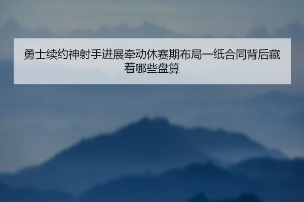 勇士续约神射手进展牵动休赛期布局一纸合同背后藏着哪些盘算 | aiyouxi